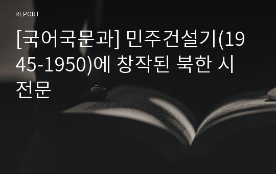 [국어국문과] 민주건설기(1945-1950)에 창작된 북한 시 전문