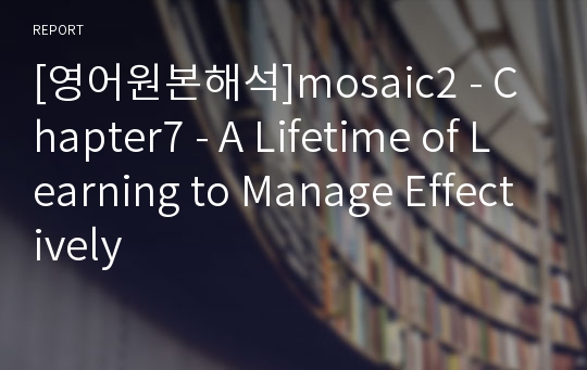 [영어원본해석]mosaic2 - Chapter7 - A Lifetime of Learning to Manage Effectively