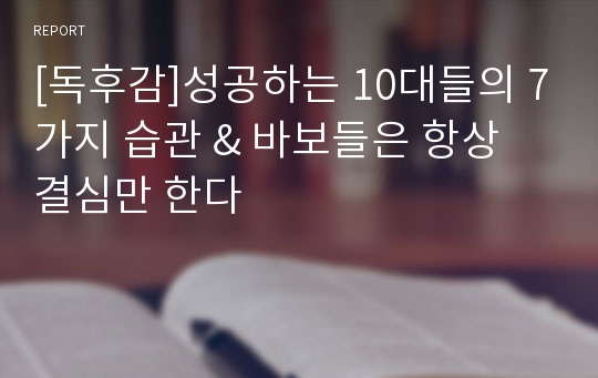 [독후감]성공하는 10대들의 7가지 습관 &amp; 바보들은 항상 결심만 한다