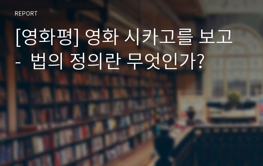 [영화평] 영화 시카고를 보고 -  법의 정의란 무엇인가?