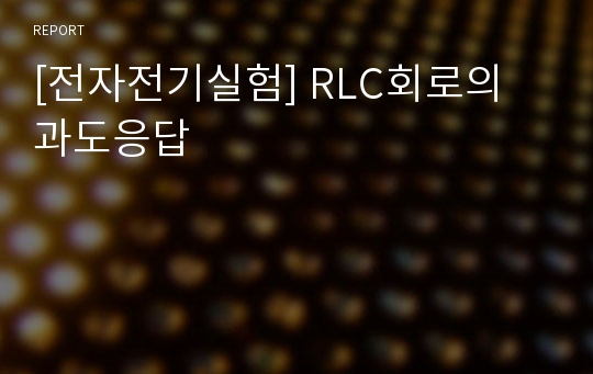 [전자전기실험] RLC회로의 과도응답