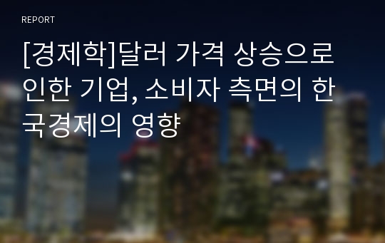 [경제학]달러 가격 상승으로 인한 기업, 소비자 측면의 한국경제의 영향