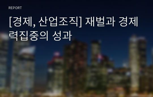 [경제, 산업조직] 재벌과 경제력집중의 성과