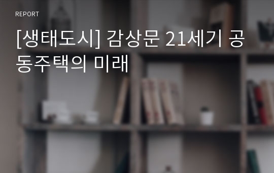 [생태도시] 감상문 21세기 공동주택의 미래