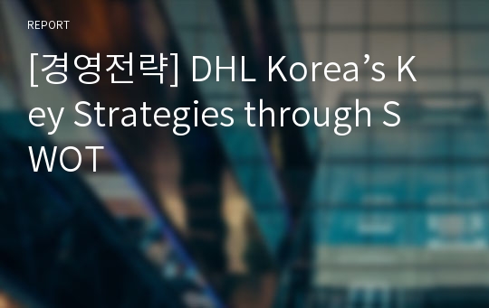 [경영전략] DHL Korea’s Key Strategies through SWOT