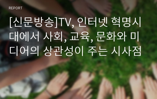 [신문방송]TV, 인터넷 혁명시대에서 사회, 교육, 문화와 미디어의 상관성이 주는 시사점