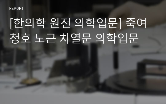 [한의학 원전 의학입문] 죽여 청호 노근 치열문 의학입문