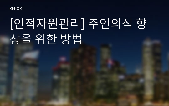 [인적자원관리] 주인의식 향상을 위한 방법