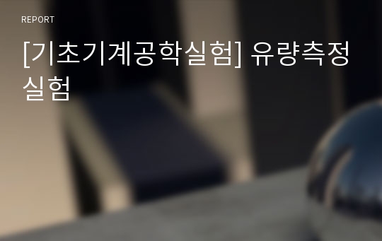 [기초기계공학실험] 유량측정실험