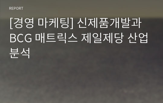 [경영 마케팅] 신제품개발과 BCG 매트릭스 제일제당 산업분석