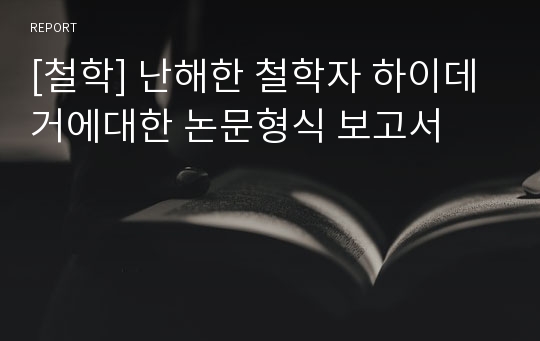 [철학] 난해한 철학자 하이데거에대한 논문형식 보고서