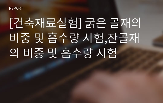 [건축재료실험] 굵은 골재의 비중 및 흡수량 시험,잔골재의 비중 및 흡수량 시험