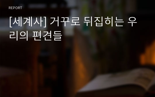 [세계사] 거꾸로 뒤집히는 우리의 편견들