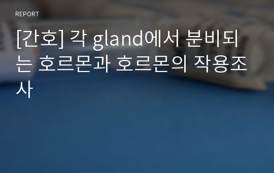 [간호] 각 gland에서 분비되는 호르몬과 호르몬의 작용조사