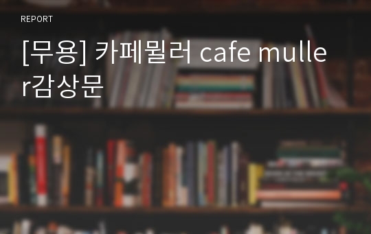 [무용] 카페뮐러 cafe muller감상문