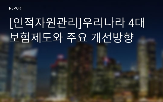 [인적자원관리]우리나라 4대보험제도와 주요 개선방향