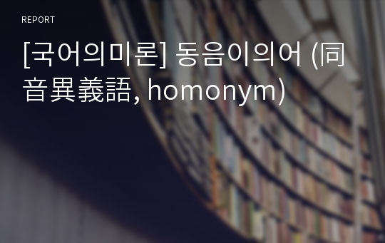 [국어의미론] 동음이의어 (同音異義語, homonym)