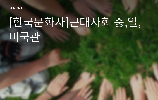 [한국문화사]근대사회 중,일,미국관