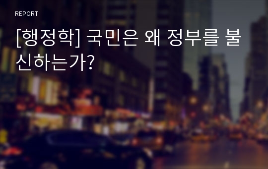 [행정학] 국민은 왜 정부를 불신하는가?