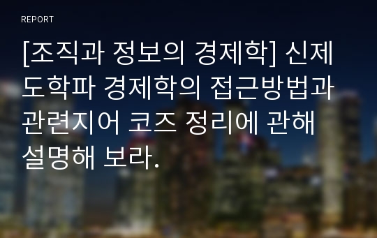 [조직과 정보의 경제학] 신제도학파 경제학의 접근방법과 관련지어 코즈 정리에 관해 설명해 보라.