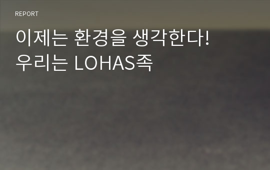 이제는 환경을 생각한다! 우리는 LOHAS족