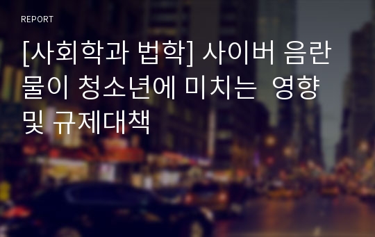 [사회학과 법학] 사이버 음란물이 청소년에 미치는  영향 및 규제대책