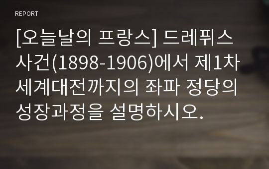 [오늘날의 프랑스] 드레퓌스 사건(1898-1906)에서 제1차 세계대전까지의 좌파 정당의 성장과정을 설명하시오.