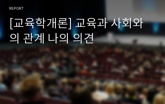 [교육학개론] 교육과 사회와의 관계 나의 의견