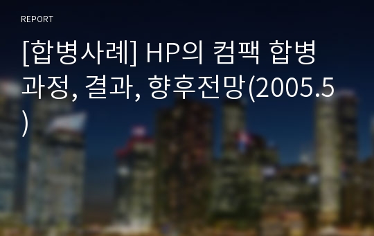 [합병사례] HP의 컴팩 합병과정, 결과, 향후전망(2005.5)