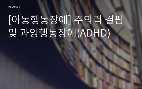 [아동행동장애] 주의력 결핍 및 과잉행동장애(ADHD)