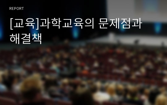 [교육]과학교육의 문제점과 해결책