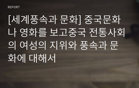 [세계풍속과 문화] 중국문화나 영화를 보고중국 전통사회의 여성의 지위와 풍속과 문화에 대해서