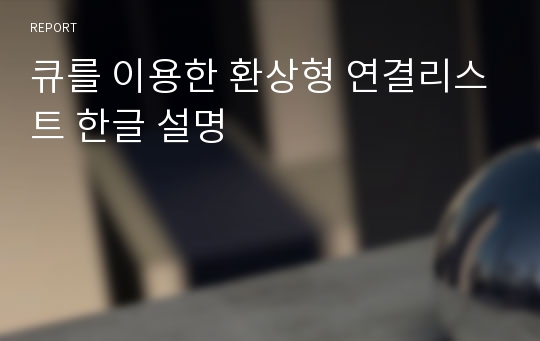 큐를 이용한 환상형 연결리스트 한글 설명