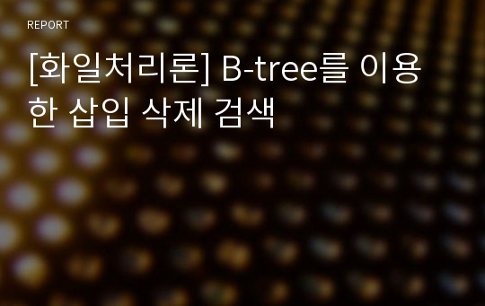 [화일처리론] B-tree를 이용한 삽입 삭제 검색