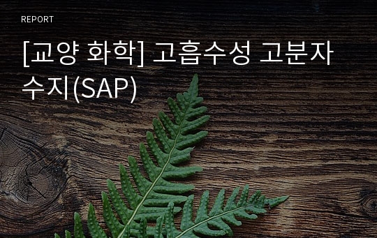 [교양 화학] 고흡수성 고분자 수지(SAP)