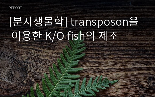 [분자생물학] transposon을 이용한 K/O fish의 제조