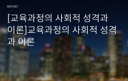 [교육과정의 사회적 성격과 이론]교육과정의 사회적 성격과 이론