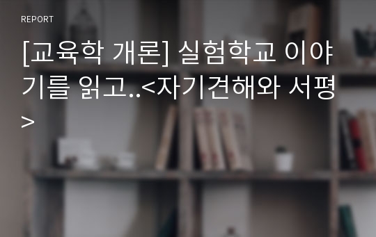 [교육학 개론] 실험학교 이야기를 읽고..&lt;자기견해와 서평&gt;