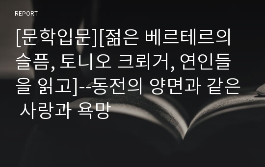 [문학입문][젊은 베르테르의 슬픔, 토니오 크뢰거, 연인들을 읽고]--동전의 양면과 같은 사랑과 욕망