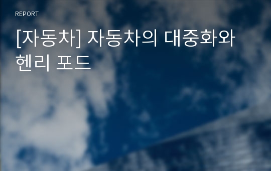 [자동차] 자동차의 대중화와 헨리 포드