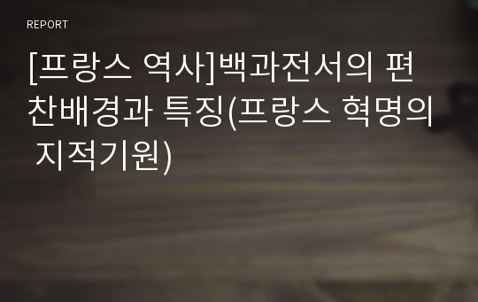 [프랑스 역사]백과전서의 편찬배경과 특징(프랑스 혁명의 지적기원)