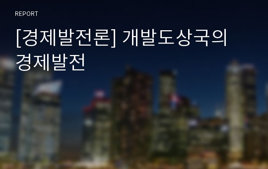 [경제발전론] 개발도상국의 경제발전