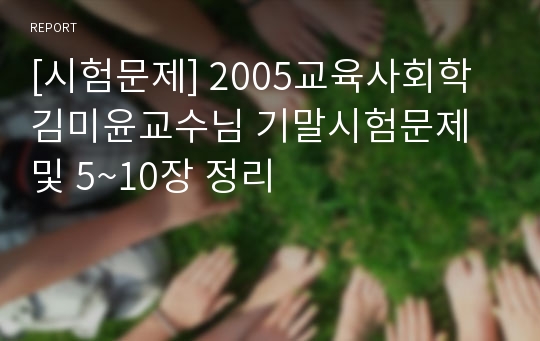 [시험문제] 2005교육사회학 김미윤교수님 기말시험문제 및 5~10장 정리