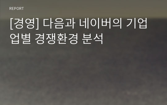 [경영] 다음과 네이버의 기업업별 경쟁환경 분석