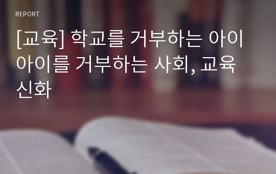 [교육] 학교를 거부하는 아이 아이를 거부하는 사회, 교육신화