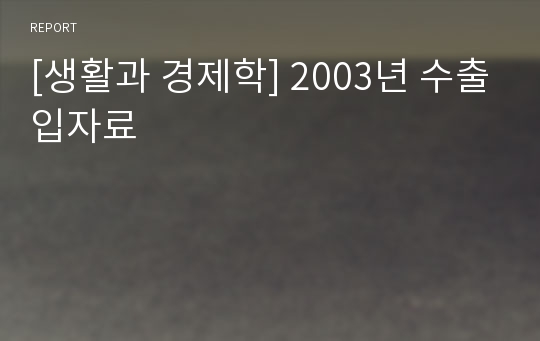 [생활과 경제학] 2003년 수출입자료