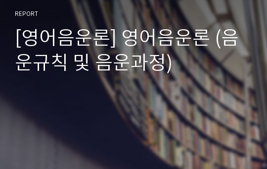 [영어음운론] 영어음운론 (음운규칙 및 음운과정)