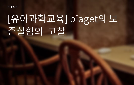 [유아과학교육] piaget의 보존실험의  고찰