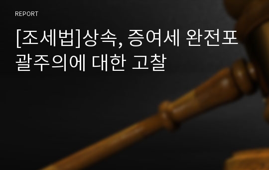 [조세법]상속, 증여세 완전포괄주의에 대한 고찰