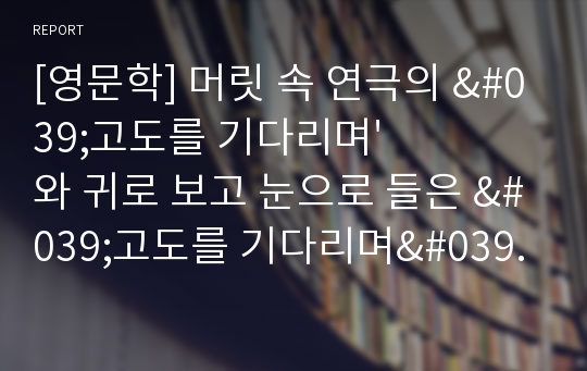 [영문학] 머릿 속 연극의 &#039;고도를 기다리며&#039;와 귀로 보고 눈으로 들은 &#039;고도를 기다리며&#039;-Waiting for Godot